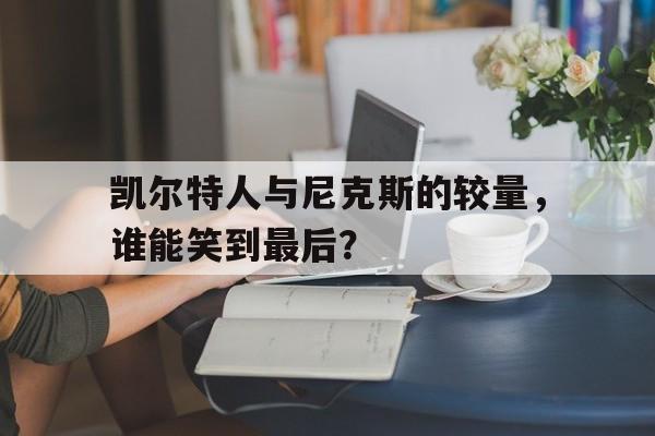 凯尔特人与尼克斯的较量，谁能笑到最后？的简单介绍