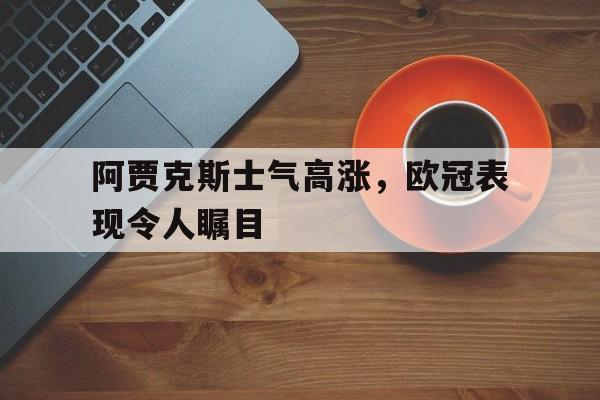 阿贾克斯士气高涨，欧冠表现令人瞩目的简单介绍