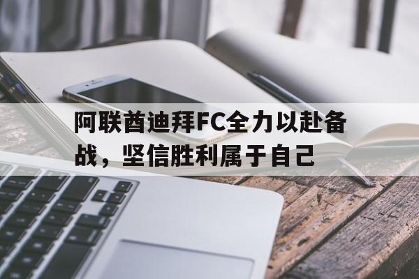 关于阿联酋迪拜FC全力以赴备战，坚信胜利属于自己的信息