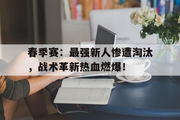 春季赛：最强新人惨遭淘汰，战术革新热血燃爆！