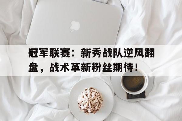 冠军联赛：新秀战队逆风翻盘，战术革新粉丝期待！